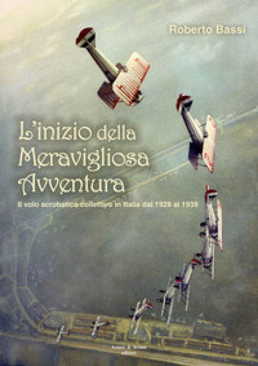 L'inizio della meravigliosa avventura. Il volo acrobatico collettivo in Italia dal 1928 al 1939