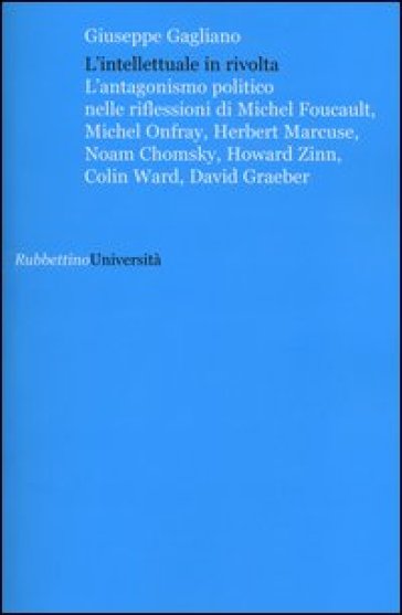 L'intellettuale in rivolta. L'antagonismo politico nelle riflessioni di Michel Foucault, Michel Onfray, Herbert Marcuse, Noam Chomsky, Howard Zinn, Colin Ward...