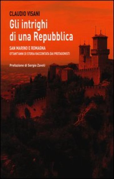 Gli intrighi di una repubblica. San Marino e Romagna. Ottant'anni di storia raccontata dai protagonisti