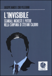 L invisibile. Scandali, inchieste e potere nella Campania di Stefano Caldoro