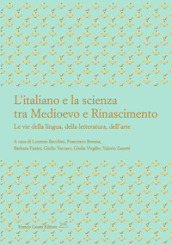 L italiano e la scienza tra Medioevo e Rinascimento. Le vie della lingua, della letteratura, dell arte