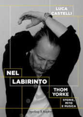Nel labirinto. Thom Yorke. Storie, mito e musica