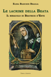 Le lacrime della Beata. Il miracolo di Beatrice d Este
