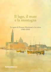 Il lago, il mare e la montagna. Le opere di Renato Martinoni e la critica (1983-2018)
