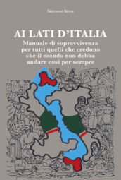 Ai lati d Italia. Manuale di sopravvivenza per tutti quelli che credono che il mondo non debba andare così per sempre