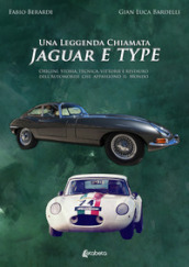 Una leggenda chiamata Jaguar E Type. Origini, storia, tecnica, vittorie e restauro dell automobile che appassionò il mondo