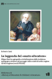 La leggenda del santo educatore. Filippo Neri tra agiografia e rivitalizzazione della tradizione pedagogica nel passaggio dalla società di antico regime all età borghese (secoli XVII-XX)