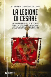 La legione di Cesare. Le imprese e la storia della decima legione dell esercito romano