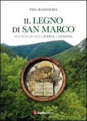 Il legno di San Marco. Dai boschi dell Istria a Venezia