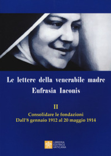 Le lettere della venerabile madre Eufrasia Iaconis. 2: Consolidare le fondazioni. Dall'8 gennaio al 20 maggio 1914