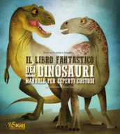 Il libro fantastico dei dinosauri. Manuale per esperti custodi