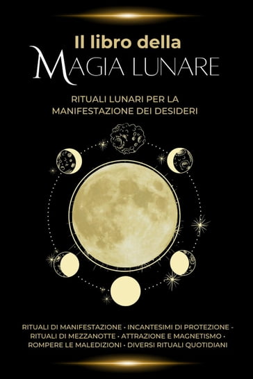 Il libro della magia lunare: Rituali lunari per la manifestazione dei desideri