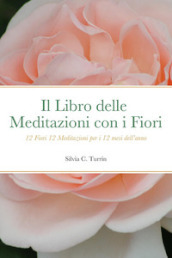 Il libro delle meditazioni con i fiori. 12 fiori 12 meditazioni per i 12 mesi dell anno