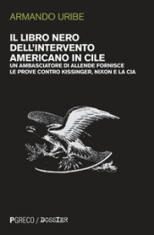Il libro nero dell intervento americano in Cile. Un ambasciatore di Allende fornisce le prove contro Kissinger, Nixon e la CIA