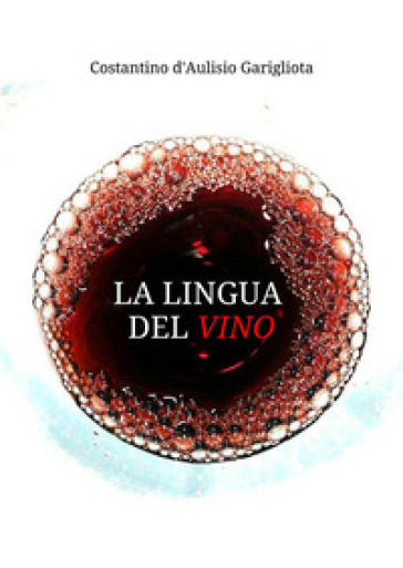 La lingua del vino. Studio sistematico e comparato sulla degustazione e sul suo linguaggio descrittivo