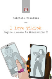 I love TikTok. Capire e amare la generazione Z