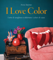 I love color. L arte di scegliere e abbinare i colori di casa