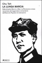 La lunga marcia. Dalla dinastia Manciù a Mao. La Rivoluzione cinese raccontata dal leggendario comandante dell Esercito Popolare di Liberazione