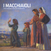 I macchiaioli. Arte italiana verso la modernità. Catalogo della mostra (Torino, 26 ottobre 2018-24 marzo 2019). Ediz. illustrata