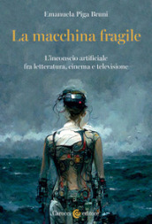 La macchina fragile. L inconscio artificiale fra letteratura, cinema e televisione