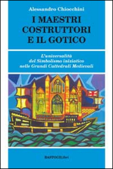 I maestri costruttori e il gotico. L'universalità del simbolismo iniziatico nelle grandi cattedrali medievali