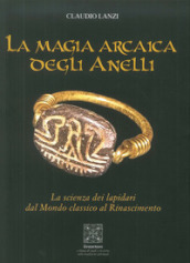 La magia arcaica degli anelli. La scienza dei Lapidari dal Mondo Classico al Rinascimento
