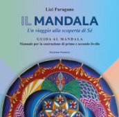 Il mandala. Un viaggio alla scoperta di Sé. Guida al mandala. Manuale per la costruzione di primo e secondo livello