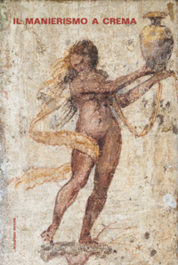 Il manierismo a Crema. Un ciclo di affreschi di Aurelio Buso restituito alla città. Ediz. illustrata