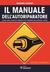 Il manuale dell autoriparatore. Sintomi, avarie e soluzioni ai problemi di tutti i componenti degli autoveicoli a motore
