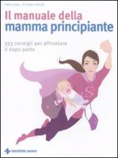 Il manuale della mamma principiante. 333 consigli per affrontare il dopo parto