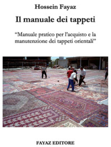 Il manuale dei tappeti. Manuale pratico per l'acquisto e la manutenzione dei tappeti orientali