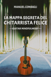 La mappa segreta del chitarrista felice. Guitar mindfulness