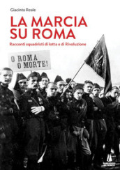 La marcia su Roma. Racconti squadristi di lotta e di Rivoluzione