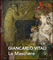 Le maschere. Giancarlo Vitali. Catalogo della mostra (Varenna, 7-28 settembre 2014)