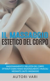 Il massaggio estetico del corpo - Ringiovanimento e Bellezza del Corpo ottenuti esercitando razionalmente i muscoli mediante l automassaggio