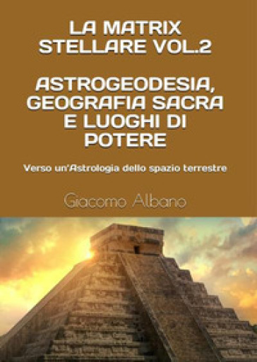La matrix stellare. 2: Astrogeodesia, geografia sacra e luoghi di potere. Verso un'astrologia dello spazio terrestre