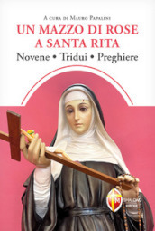 Un mazzo di rose a santa Rita. Novene, tridui, preghiere