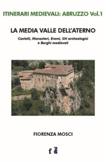 La media valle dell'Aterno. Castelli, monasteri, eremi, siti archeologici e borghi medievali