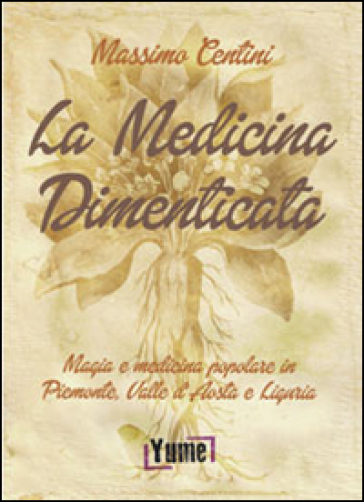 La medicina dimenticata. Magia e medicina popolare in Piemonte, Liguria e Valle d'Aosta