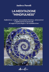 La meditazione «mindfulness». Definizione, origini, meccanismi d azione, misurazioni e applicazioni in protocolli di supporto psicologico e di riabilitazione