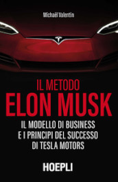 Il metodo Elon Musk. Il modello di business e i principi del successo di Tesla Motors