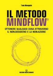 Il metodo Mindflow©. Ottenere qualsiasi cosa attraverso il non-desiderio e la non-azione