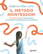 Il metodo Montessori. 80 attività creative per stimolare e valorizzare l intelligenza del tuo bambino. Nuova ediz.