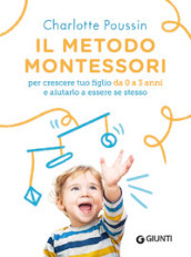 Il metodo Montessori per crescere tuo figlio da 0 a 3 anni e aiutarlo a essere se stesso. Nuova ediz.