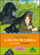 La mia vita tra i gorilla. Dian Fossey si racconta. Ediz. illustrata