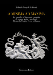 A minima ad maxima. La raccolta di impronte e matrici di gemme incise e medaglie Museo dell Antica Zecca di Lucca. Ediz. a colori