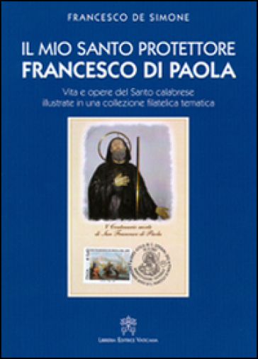 Il mio santo protettore Francesco di Paola. Vita e opere del santo calabrese illustrate in una collezione filatelica tematica