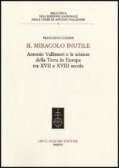 Il miracolo inutile. Antonio Vallisneri e le scienze della terra in Europa tra XVII e XVIII secolo