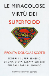 Le miracolose virtù dei superfood. Scopri i super-benefìci di una dieta basata sui cibi più salutari al mondo