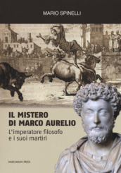 Il mistero di Marco Aurelio. L imperatore filosofo e i suoi martiri